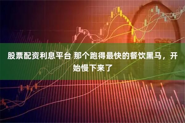 股票配资利息平台 那个跑得最快的餐饮黑马,开始慢下来了