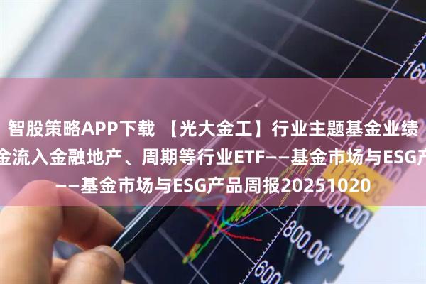 智股策略APP下载 【光大金工】行业主题基金业绩表现较弱,被动资金流入金融地产、周期等行业ETF——基金市场与ESG产品周报20251020