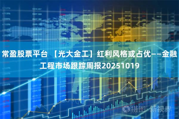 常盈股票平台 【光大金工】红利风格或占优——金融工程市场跟踪周报20251019