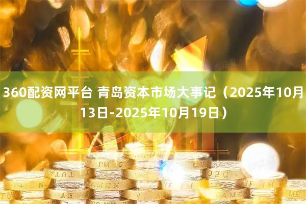360配资网平台 青岛资本市场大事记(2025年10月13日-2025年10月19日)