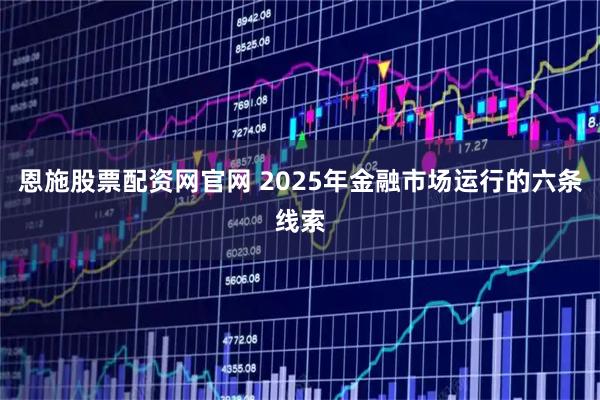 恩施股票配资网官网 2025年金融市场运行的六条线索