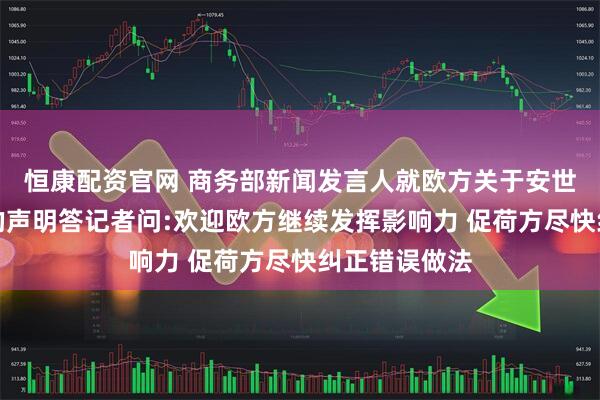 恒康配资官网 商务部新闻发言人就欧方关于安世半导体问题的声明答记者问:欢迎欧方继续发挥影响力 促荷方尽快纠正错误做法