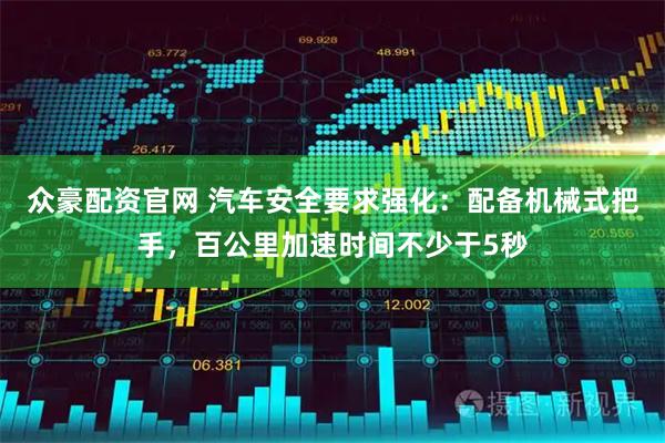 众豪配资官网 汽车安全要求强化:配备机械式把手,百公里加速时间不少于5秒