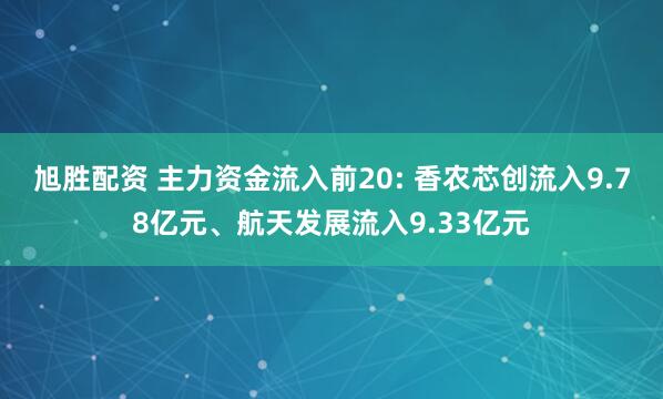 旭胜配资 主力资金流入前20: 香农芯创流入9.78亿元、航天发展流入9.33亿元