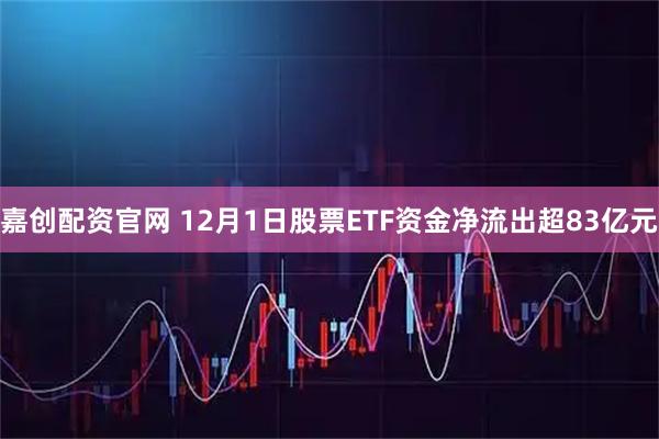 嘉创配资官网 12月1日股票ETF资金净流出超83亿元