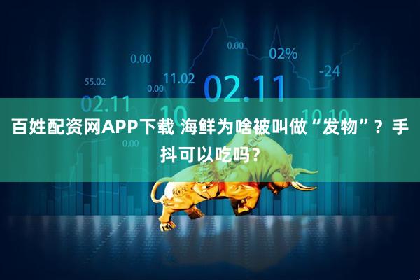 百姓配资网APP下载 海鲜为啥被叫做“发物”？手抖可以吃吗？