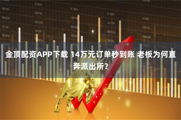 金顶配资APP下载 14万元订单秒到账 老板为何直奔派出所?