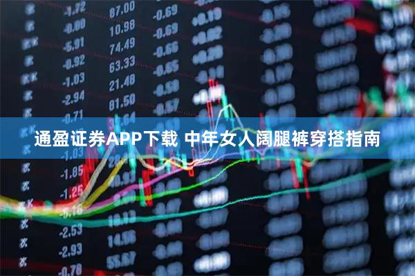 通盈证券APP下载 中年女人阔腿裤穿搭指南