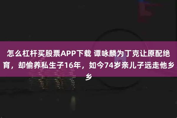 怎么杠杆买股票APP下载 谭咏麟为丁克让原配绝育，却偷养私生子16年，如今74岁亲儿子远走他乡
